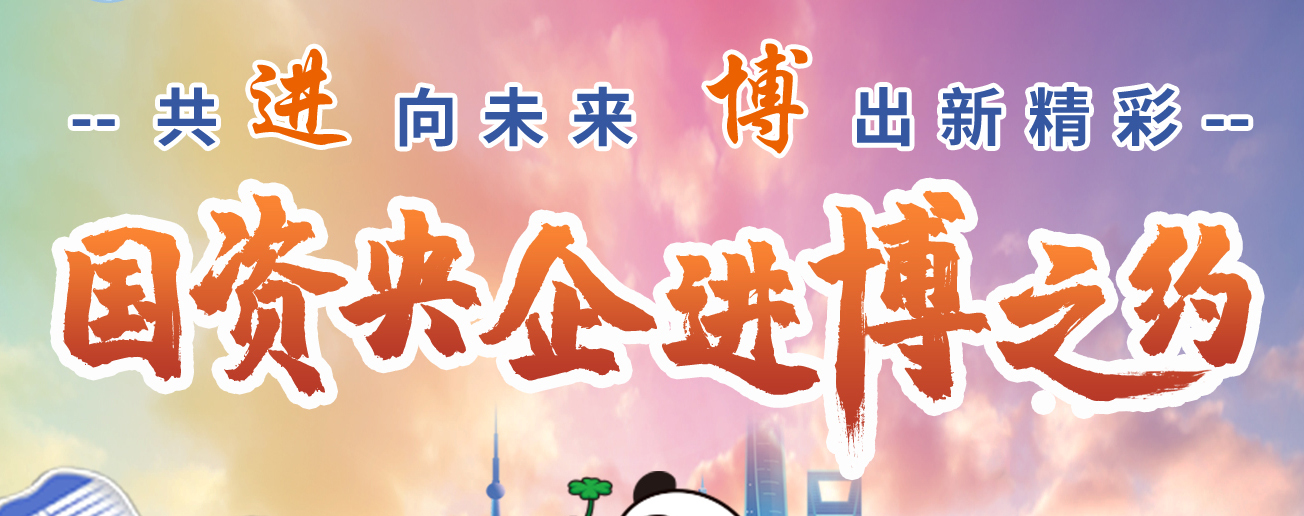 共“進(jìn)”向未來 “博”出新精彩 國資央企進(jìn)博之約