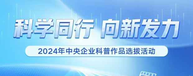 科學(xué)同行 向新發(fā)力  2024年中央企業(yè)科普作品選拔活動(dòng)