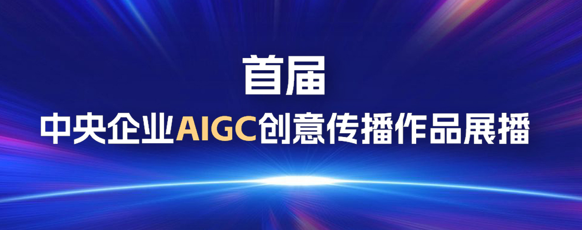 2024首屆中央企業(yè)AIGC創(chuàng)意傳播優(yōu)秀作品展播